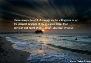 have always thought of courage as the willingness to let the deepest ...
