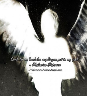 Lord, let me heed the angels you put in my path. - Katherine Paterson ...