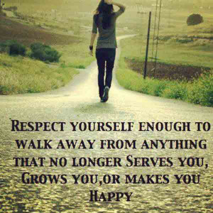 Respect yourself enough to walk away from anything that no long Serves ...