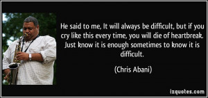 He said to me, It will always be difficult, but if you cry like this ...