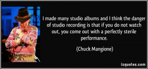 ... , you come out with a perfectly sterile performance. - Chuck Mangione