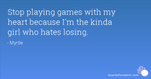 Stop playing games with my heart because I'm the kinda girl who hates ...