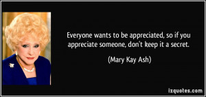 ... so if you appreciate someone, don't keep it a secret. - Mary Kay Ash