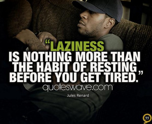 Laziness is nothing more than the habit of resting before you get ...