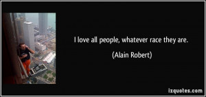 love all people, whatever race they are. - Alain Robert
