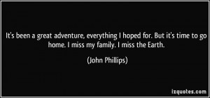 ... time to go home. I miss my family. I miss the Earth. - John Phillips