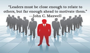 Leaders must be close enough to relate to others, but far enough ahead ...