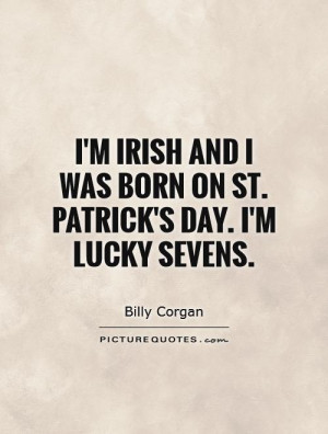 ... and I was born on St. Patrick's Day. I'm lucky sevens Picture Quote #1