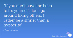 If you don't have the balls to fix yourself, don't go around fixing ...
