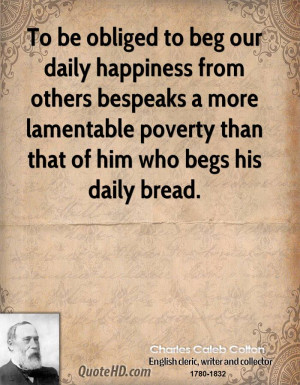 To be obliged to beg our daily happiness from others bespeaks a more ...