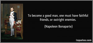 ... must have faithful friends, or outright enemies. - Napoleon Bonaparte