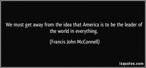 ... to be the leader of the world in everything. - Francis John McConnell