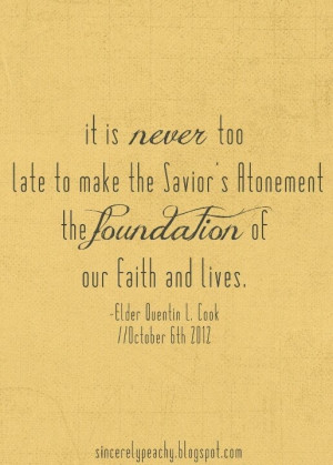 ... Atonement the foundation of our faith and lives. Elder Quentin L. Cook