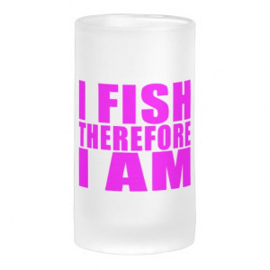 Funny Girl Fishing Quotes : I Fish Therefore I am Frosted Beer Mugs