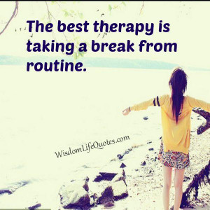 Take a break from routine | Wisdom Life QuotesWisdom Life Quotes