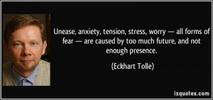 ... caused by too much future, and not enough presence. - Eckhart Tolle