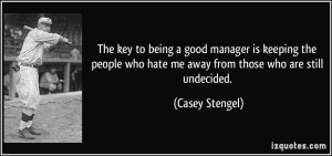 ... who hate me away from those who are still undecided. - Casey Stengel