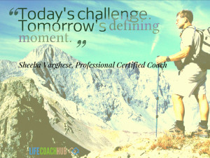 Today's challenge is tomorrow's defining moment.
