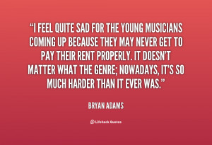feel quite sad for the young musicians coming up because they may ...