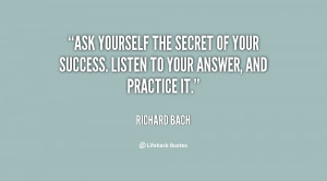 Ask yourself the secret of your success. Listen to your answer, and ...