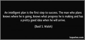 An intelligent plan is the first step to success. The man who plans ...