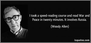 ... War and Peace in twenty minutes. It involves Russia. - Woody Allen