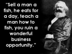 ... , teach a man how to fish, you ruin a wonderful business opportunity
