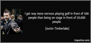 than being on stage in front of 20,000 people. - Justin Timberlake