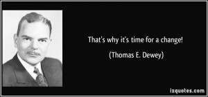 That's why it's time for a change! - Thomas E. Dewey