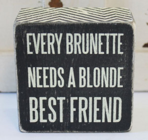 Brunette Needs a Blonde Best Friend Wood Block Sign - Popular Quotes ...