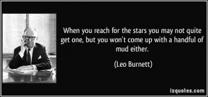 ... one, but you won't come up with a handful of mud either. - Leo Burnett