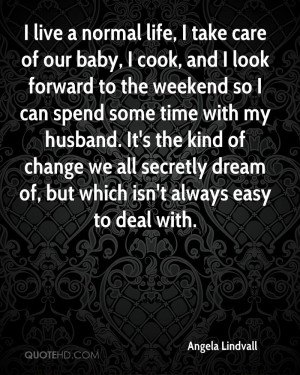 live a normal life, I take care of our baby, I cook, and I look ...
