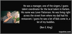 He was a manager, one of the singers, I guess talent coordinator for ...