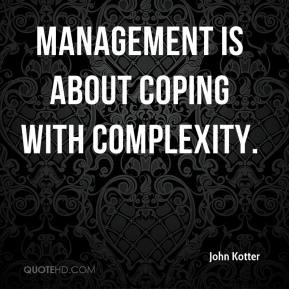 John Kotter - Management is about coping with complexity.