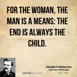 For the woman, the man is a means: the end is always the child.