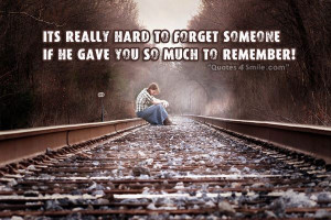 It’s really hard to forget someone if he gave you so much to ...