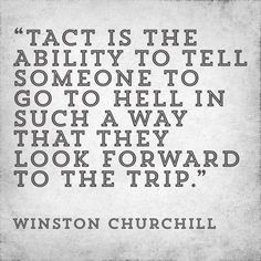 Tact is the ability to tell someone to go hell.