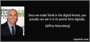 ... actually can see it in its purest form digitally. - Jeffrey Katzenberg
