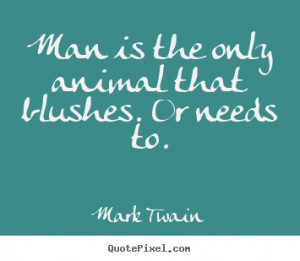... only animal that blushes. or needs to. Mark Twain good success quotes