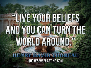 ... beliefs and you can turn the world around.” — Henry David Thoreau
