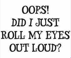 Roll my eyes out loud