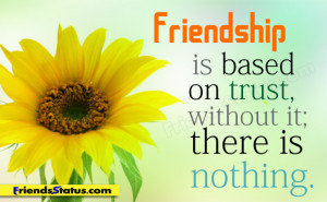 Friendship is based on trust, without it, there is nothing.