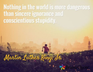 Nothing in the world is more dangerous than sincere ignorance and ...