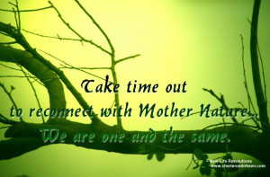 Take time out to reconnect with Mother Nature We are one and the same