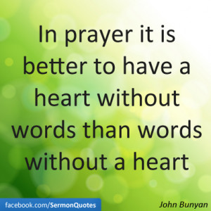 In prayer it is better to have a heart without words than words ...