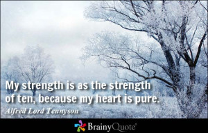 ... the strength of ten, because my heart is pure. - Alfred Lord Tennyson