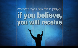 If you believe, you will receive whatever you ask for in prayer ...