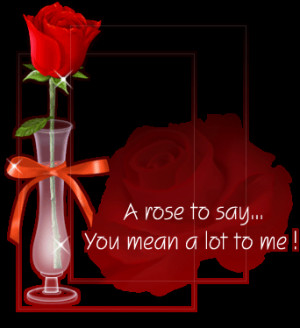 ROSE TO SAY... YOU MEAN A LOT TO ME