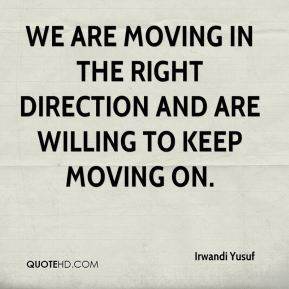 ... We are moving in the right direction and are willing to keep moving on