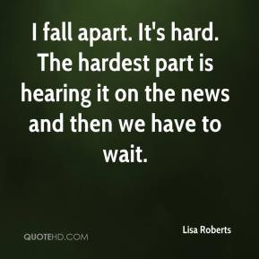 Lisa Roberts - I fall apart. It's hard. The hardest part is hearing it ...
